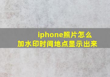 iphone照片怎么加水印时间地点显示出来