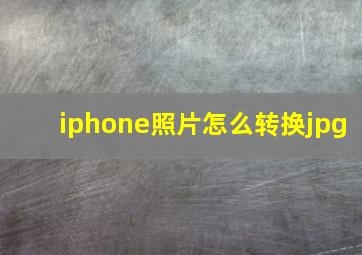 iphone照片怎么转换jpg