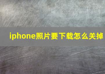 iphone照片要下载怎么关掉