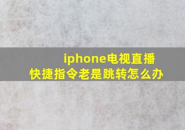 iphone电视直播快捷指令老是跳转怎么办