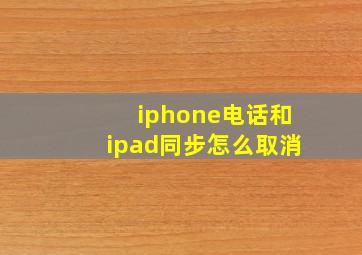 iphone电话和ipad同步怎么取消