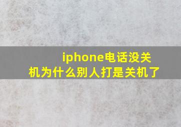 iphone电话没关机为什么别人打是关机了