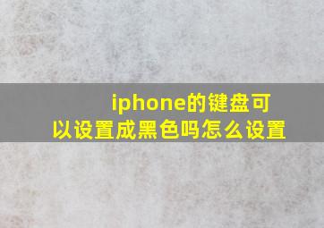 iphone的键盘可以设置成黑色吗怎么设置