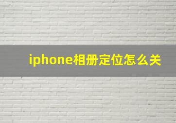 iphone相册定位怎么关