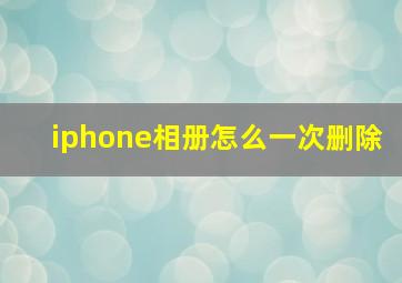 iphone相册怎么一次删除