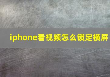 iphone看视频怎么锁定横屏