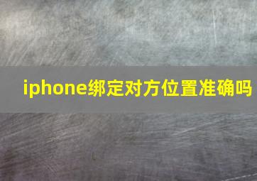 iphone绑定对方位置准确吗