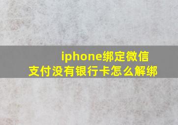 iphone绑定微信支付没有银行卡怎么解绑