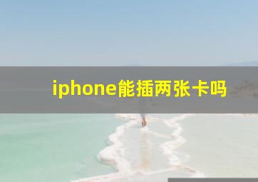 iphone能插两张卡吗