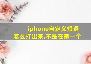 iphone自定义短语怎么打出来,不是在第一个