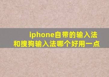 iphone自带的输入法和搜狗输入法哪个好用一点