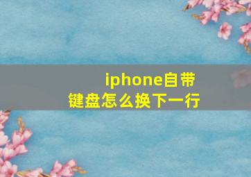 iphone自带键盘怎么换下一行