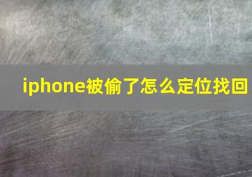 iphone被偷了怎么定位找回