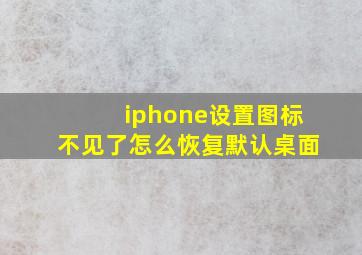 iphone设置图标不见了怎么恢复默认桌面