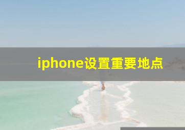 iphone设置重要地点