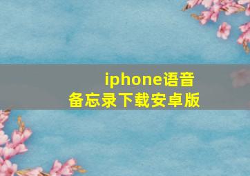 iphone语音备忘录下载安卓版