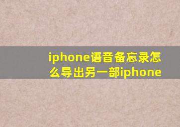 iphone语音备忘录怎么导出另一部iphone