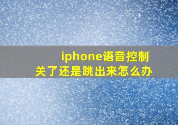 iphone语音控制关了还是跳出来怎么办