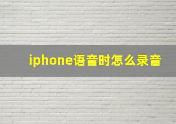 iphone语音时怎么录音