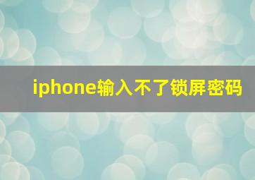 iphone输入不了锁屏密码