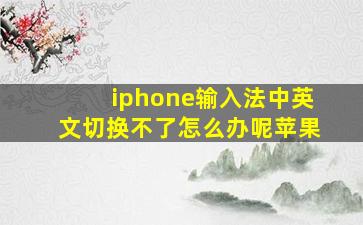 iphone输入法中英文切换不了怎么办呢苹果