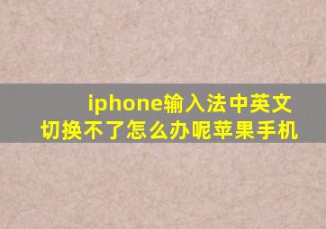 iphone输入法中英文切换不了怎么办呢苹果手机