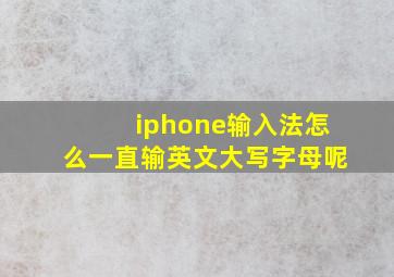 iphone输入法怎么一直输英文大写字母呢