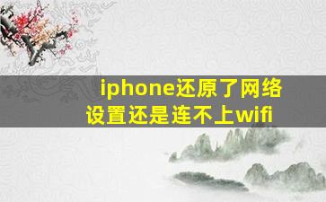 iphone还原了网络设置还是连不上wifi