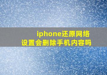 iphone还原网络设置会删除手机内容吗