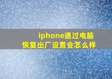 iphone通过电脑恢复出厂设置会怎么样