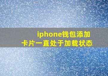 iphone钱包添加卡片一直处于加载状态