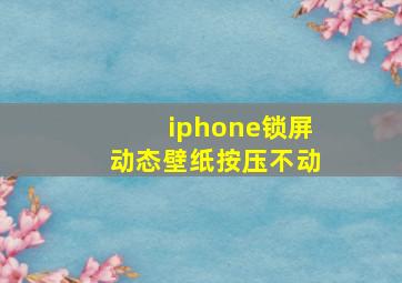 iphone锁屏动态壁纸按压不动