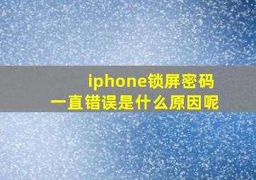 iphone锁屏密码一直错误是什么原因呢