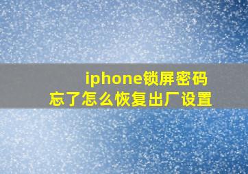 iphone锁屏密码忘了怎么恢复出厂设置