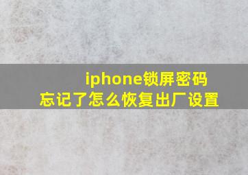 iphone锁屏密码忘记了怎么恢复出厂设置