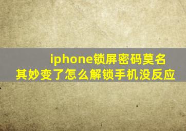 iphone锁屏密码莫名其妙变了怎么解锁手机没反应