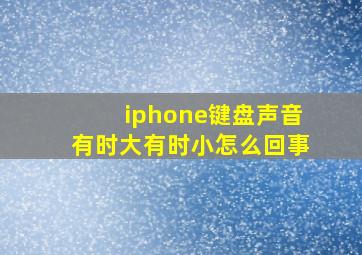 iphone键盘声音有时大有时小怎么回事