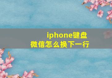 iphone键盘微信怎么换下一行