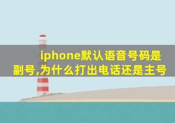 iphone默认语音号码是副号,为什么打出电话还是主号