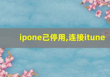 ipone己停用,连接itune