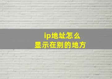 ip地址怎么显示在别的地方