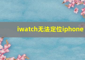 iwatch无法定位iphone