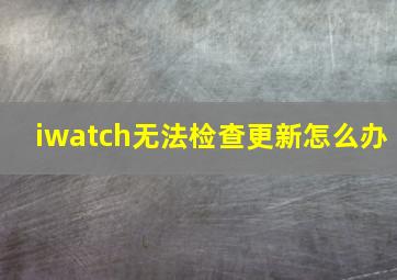 iwatch无法检查更新怎么办