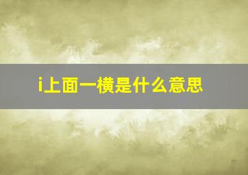 i上面一横是什么意思