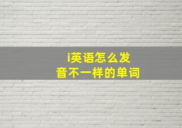 i英语怎么发音不一样的单词