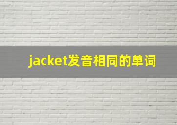 jacket发音相同的单词