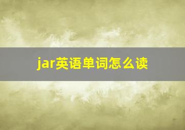 jar英语单词怎么读