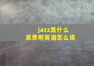 jazz是什么意思啊英语怎么读