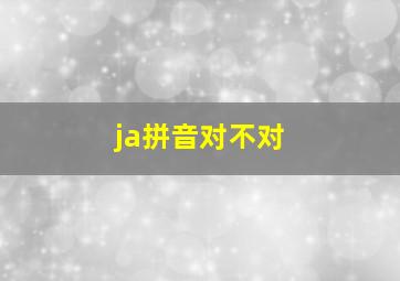 ja拼音对不对