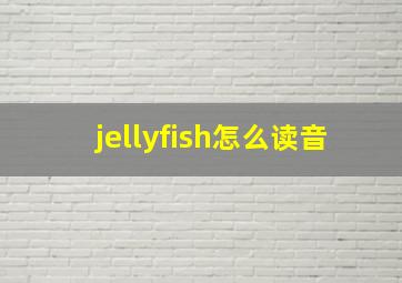 jellyfish怎么读音